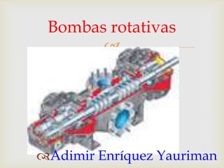 Bombas rotativas


Adimir Enríquez Yauriman

 