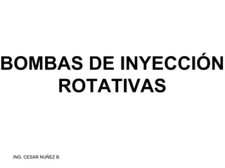 ING. CESAR NUÑEZ B.
BOMBAS DE INYECCIÓN
ROTATIVAS
 