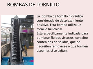 BOMBAS DE TORNILLO
La bomba de tornillo hidráulica
considerada de desplazamiento
positivo. Esta bomba utiliza un
tornillo ...