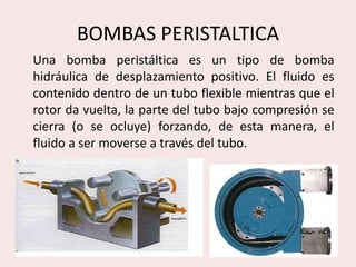 BOMBAS PERISTALTICA
Una bomba peristáltica es un tipo de bomba
hidráulica de desplazamiento positivo. El fluido es
conteni...