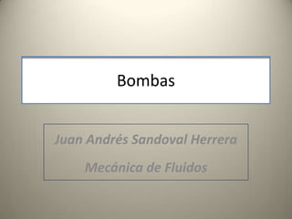 Bombas


Juan Andrés Sandoval Herrera
    Mecánica de Fluidos
 