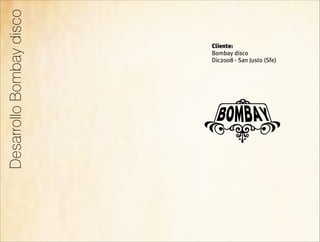 Desarrollo Bombay disco
                          Cliente:
                          Bombay disco
                          Dic2008 - San Justo (Sfe)
 