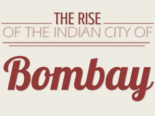 THE RISE
OF THE INDIAN CITY OF


Bomba
 