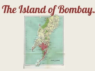 The Island of
  Bombay.
 