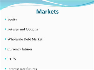 Markets Equity  Futures and Options  Wholesale Debt Market  Currency futures  ETF’S Interest rate futures 