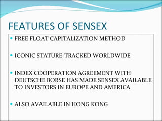 FEATURES OF SENSEX FREE FLOAT CAPITALIZATION METHOD ICONIC STATURE-TRACKED WORLDWIDE INDEX COOPERATION AGREEMENT WITH DEUTSCHE BORSE HAS MADE SENSEX AVAILABLE TO INVESTORS IN EUROPE AND AMERICA ALSO AVAILABLE IN HONG KONG 