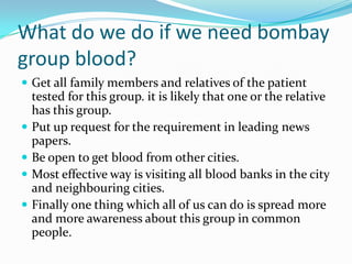 But these pts could not safely receive normal ‘O’blood group,this proved to be because they lack ‘H’antigenGENOTYPEArises from inheritance of ‘hh’at H locusThis genotype do not produce ‘H’carbohydrate which is the precursor for A&B antigensBoth parents must carry recessive allele to transmit this blood type to children Pts with this blood group should be transfused only with this group because hemolysis occurs if transfused with other groups which may lead to death