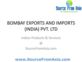 BOMBAY EXPORTS AND IMPORTS (INDIA) PVT. LTD  Indian Products & Services @ SourceFromAsia.com 