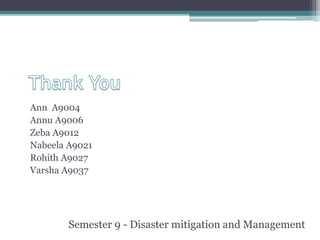 Ann A9004
Annu A9006
Zeba A9012
Nabeela A9021
Rohith A9027
Varsha A9037
Semester 9 - Disaster mitigation and Management
 