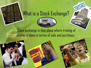 What is a Stock Exchange?

Stock exchange is that place where trading of
shares is done in terms of sale and purchase.
 