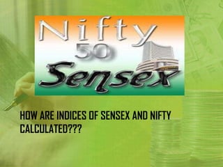 HOW ARE INDICES OF SENSEX AND NIFTY
CALCULATED???
 