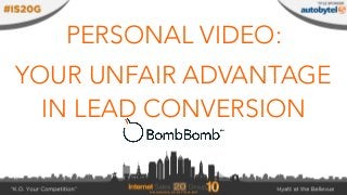 PERSONAL VIDEO:
YOUR UNFAIR ADVANTAGE
IN LEAD CONVERSION
 