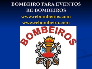 BOMBEIRO PARA EVENTOS RE BOMBEIROS www.rebombeiros.com www.rebombeiro.com : 