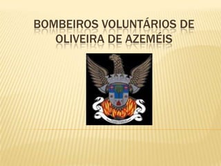 BOMBEIROS VOLUNTÁRIOS DE
   OLIVEIRA DE AZEMÉIS
 