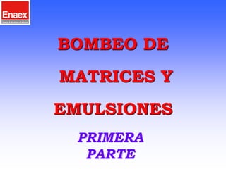 1
BOMBEO DE
MATRICES Y
EMULSIONES
PRIMERA
PARTE
 