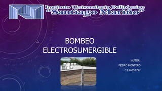 BOMBEO
ELECTROSUMERGIBLE
AUTOR:
PEDRO MONTERO
C.I.26653797
 