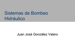 Sistemas de Bombeo
Hidráulico


     Juan José González Valero
 