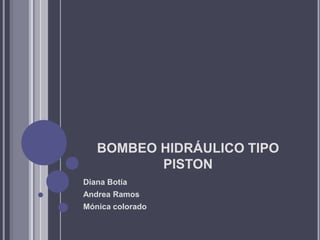 BOMBEO HIDRÁULICO TIPO
          PISTON
Diana Botía
Andrea Ramos
Mónica colorado
 