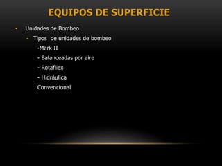 EQUIPOS DE SUPERFICIE
• Unidades de Bombeo
- Tipos de unidades de bombeo
-Mark II
- Balanceadas por aire
- Rotafliex
- Hidráulica
Convencional
 