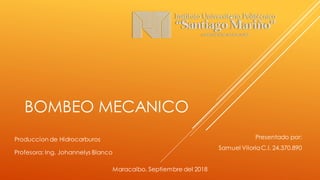 BOMBEO MECANICO
Presentado por:
Samuel ViloriaC.I. 24.370.890
Produccion de Hidrocarburos
Profesora: Ing. Johannelys Blanco
Maracaibo, Septiembre del 2018
 