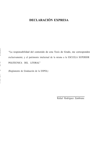 DECLARACIÓN EXPRESA
“La responsabilidad del contenido de esta Tesis de Grado, me corresponden
exclusivamente; y el patrimonio intelectual de la misma a la ESCUELA SUPERIOR
% POLITECNICA DEL LITORAL”
u (Reglamento de Graduación de la ESPOL)
Rafael Rodríguez Zambrano
 