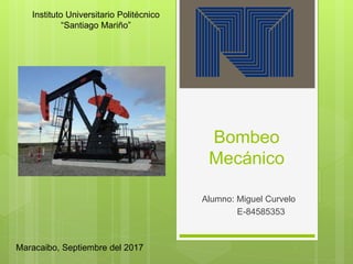 Bombeo
Mecánico
Alumno: Miguel Curvelo
E-84585353
Instituto Universitario Politécnico
“Santiago Mariño”
Maracaibo, Septiembre del 2017
 