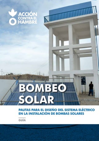 BOMBEO
SOLAR
PAUTAS PARA EL DISEÑO DEL SISTEMA ELÉCTRICO
EN LA INSTALACIÓN DE BOMBAS SOLARES
GUÍA
 