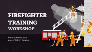 FIREFIGHTER
TRAINING
WORKSHOP
Here is where your
presentation begins
 
