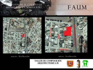 macro - localización FAUM FAUM ESTACIÓN DE H. CUERPO DE BOMBEROS EN MARAVATÍO, MICHOACAN TALLER DE COMPOSICIÓN ARQUITECTONICA IX micro - localización tlaloc BOULEVARD  LEONA VICARIO BALBUENA MOCTEZUMA 
