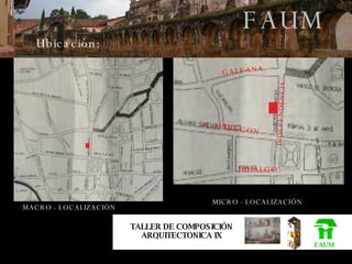 FAUM TALLER DE COMPOSICIÓN ARQUITECTONICA IX FAUM Ubicación: INDEPENDENCIA GALEANA A. OBREGON HIDALGO MACRO - LOCALIZACIÓN MICRO - LOCALIZACIÓN 