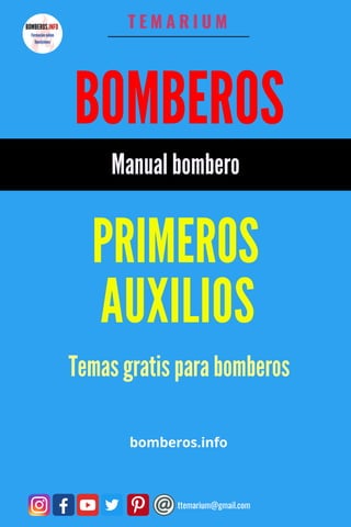 AUXILIOS
PRIMEROS
BOMBEROS
T E M A R I U M
_______________________
ttemarium@gmail.com
Manual bombero
bomberos.info
Temas gratis para bomberos
 