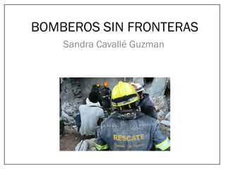BOMBEROS SIN FRONTERAS
Sandra Cavallé Guzman
 