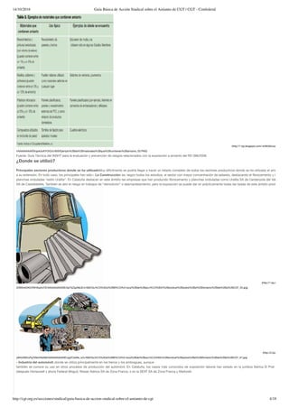 14/10/2016 Guía Básica de Acción Sindical sobre el Amianto de CGT | CGT - Confederal
http://cgt.org.es/secciones/sindical/guia-basica-de-accion-sindical-sobre-el-amianto-de-cgt 4/18
(http://1.bp.blogspot.com/-kI3KGKoxsA8/VNho_4-
I/AAAAAAAAATA/gek3uKlYOrQ/s1600/Ejemplo%2Bde%2Bmateriales%2Bque%2Bcontienen%2Bamianto_03.PNG)
Fuente: Guía Técnica del INSHT para la evaluación y prevención de riesgos relacionados con la exposición a amianto del RD 396/2006.
¿Donde se utilizó?
Principales sectores productivos donde se ha utilizadoMuy difícilmente se podría llegar a hacer un listado completo de todos los sectores productivos donde se ha utilizado el amianto, deb
a su extensión. En todo caso, los principales han sido:- La Construcción: es, según todos los estudios, el sector con mayor concentración de asbesto, destacando el ﬁbrocemento y las popula
planchas onduladas “estilo Uralita”. En Cataluña destacan en este ámbito las empresas que han producido ﬁbrocemento y planchas onduladas como Uralita SA de Cerdanyola del Vallés y Roca
SA de Castelldefels. También es alto el riesgo en trabajos de “demolición” o desmantelamiento, pero la exposición se puede dar en prácticamente todas las tareas de este ámbito productivo.
(http://1.bp.blogspot.com
Z2Bt0nkDK0/VNH5igVsYZI/AAAAAAAAASE/dpTbZqpN6JE/s1600/Gu%C3%ADa%2BB%C3%A1sica%2Bde%2Bacci%C3%B3n%2Bsindical%2Bsobre%2Bel%2BAmianto%2Bde%2Bla%2BCGT_04.jpg)
(http://2.bp.blogspot.co
yM4n0fXDuPg/VNIzVlAsN6I/AAAAAAAAASE/ogZCIw6Ie_w/s1600/Gu%C3%ADa%2BB%C3%A1sica%2Bde%2Bacci%C3%B3n%2Bsindical%2Bsobre%2Bel%2BAmianto%2Bde%2Bla%2BCGT_37.jpg)
- Industria del automóvil: donde se utiliza principalmente en los frenos y los embragues, aunque
también se conoce su uso en otros procesos de producción del automóvil. En Cataluña, los casos más conocidos de exposición laboral han estado en la jurídica Ibérica El Prat de Llobre
(después Honeywell y ahora Federal Mogul), Nissan Ibérica SA de Zona Franca, o en la SEAT SA de Zona Franca y Martorell.
 