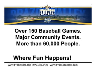 Over 150 Baseball Games.
     Major Community Events.
     More than 60,000 People.

    Where Fun Happens!
www.bvbombers.com | 979.985.5125 | www.bvbankballpark.com
 