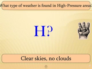 What type of weather is found in High-Pressure areas?




                   H?
            Clear skies, no clouds
                                                   1
 