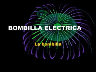 BOMBILLA ELECTRICA
La bombilla

 