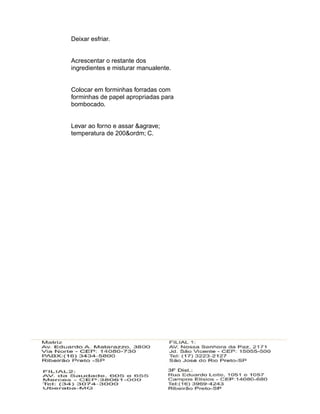 Deixar esfriar.


Acrescentar o restante dos
ingredientes e misturar manualente.


Colocar em forminhas forradas com
forminhas de papel apropriadas para
bombocado.


Levar ao forno e assar &agrave;
temperatura de 200&ordm; C.
 
