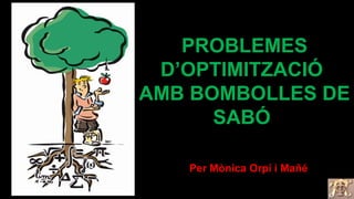 PROBLEMES
D’OPTIMITZACIÓ
AMB BOMBOLLES DE
SABÓ
Per Mònica Orpí i Mañé
 