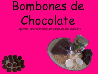 Bombones de
 Chocolate
Aprende Hacer unos Deliciosos Bombones de Chocolate
 