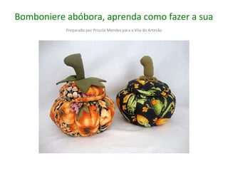 Bomboniere abóbora, aprenda como fazer a sua
Preparado por Priscila Mendes para a Vila do Artesão

 