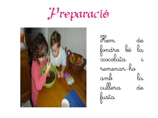 Preparació
        Hem        de
        fondre bé la
        xocolata    i
        remenar-ho
        amb        la
        cullera    de
        fusta
 