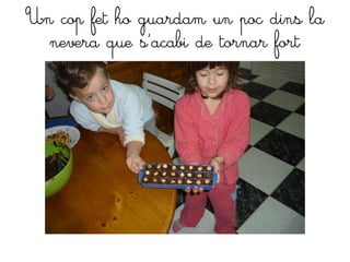 Un cop fet ho guardam un poc dins la
  nevera que s´acabi de tornar fort
 