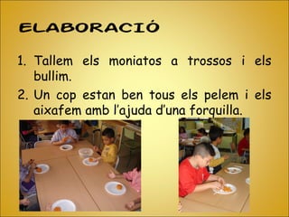 ELABORACIÓ
1. Tallem els moniatos a trossos i els
bullim.
2. Un cop estan ben tous els pelem i els
aixafem amb l’ajuda d’una forquilla.
 