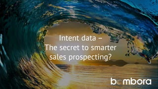Intent data –
The secret to smarter
sales prospecting?
 