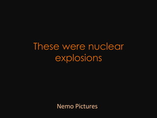 These were nuclear explosions Nemo Pictures 