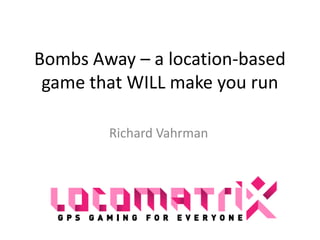 Bombs Away – a location-based game that WILL make you run Richard Vahrman 
