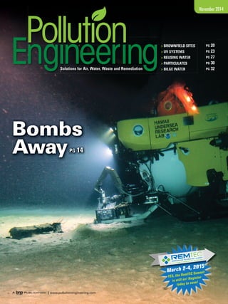 November 2014 
> BROWNFIELD SITES 
> UV SYSTEMS 
> REUSING WATER 
> PARTICULATES 
> BILGE WATER 
PG 20 
PG 23 
PG 27 
PG 30 
Solutions for Air, Water, Waste and Remediation PG 32 
Bombs 
Away PG 14 
| www.pollutionengineering.com 
March 2-4, 2015 
YES, the RemTEC Summit 
is still on! Register 
today to save! 
 