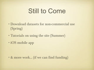 Still to Come
•Download datasets for non-commercial use
 (Spring)
•Tutorials on using the site (Summer)
•iOS mobile app



•& more work... (if we can find funding)
 