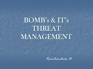 BOMB’s & IT’s
THREAT
MANAGEMENT
Ravichandran D
 