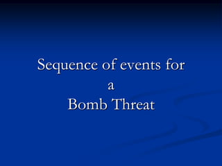 Sequence of events for
          a
    Bomb Threat
 